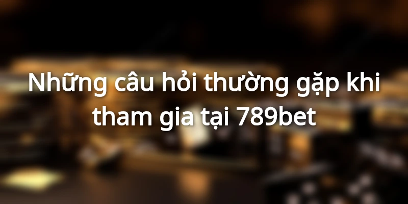 top những câu hỏi thường gặp tại 789bet